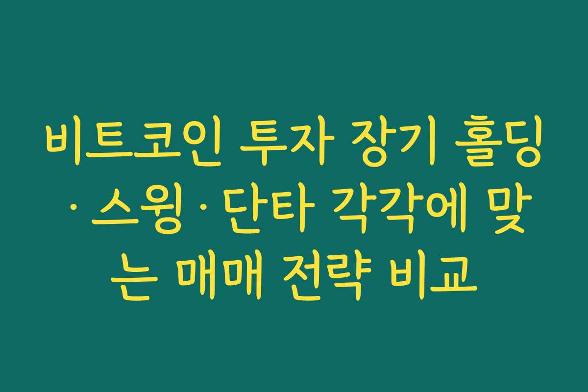 비트코인 투자 장기 홀딩·스윙·단타 각각에 맞는 매매 전략 비교