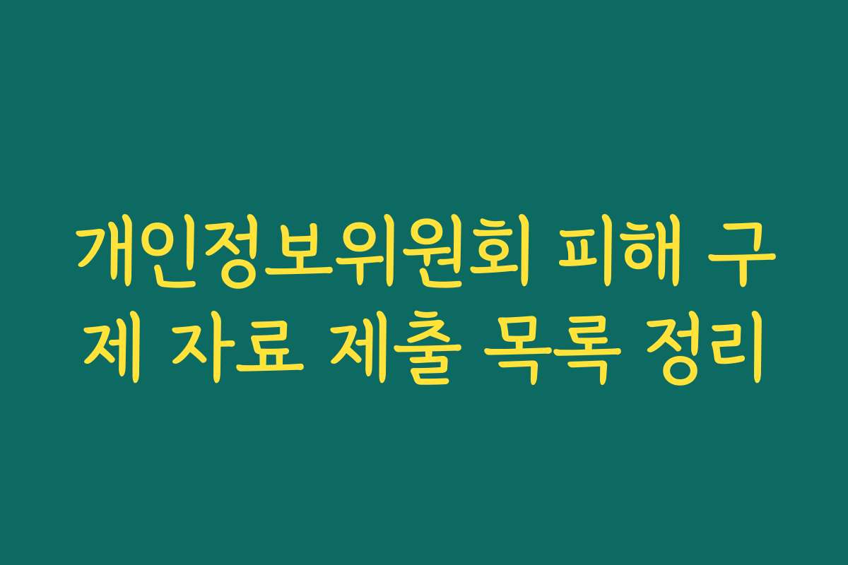 개인정보위원회 피해 구제 자료 제출 목록 정리