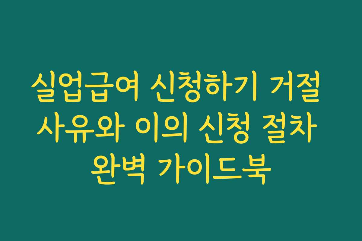 실업급여 신청하기 거절 사유와 이의 신청 절차 완벽 가이드북