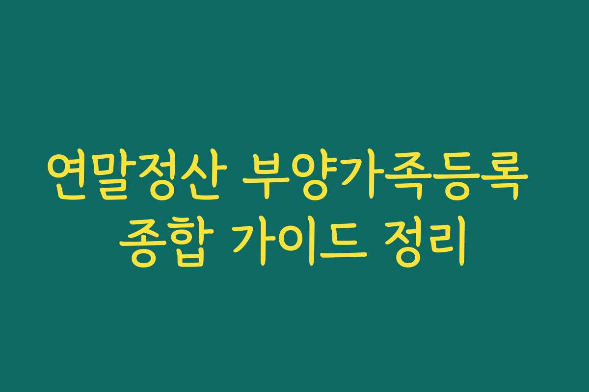 연말정산 부양가족등록 종합 가이드 정리