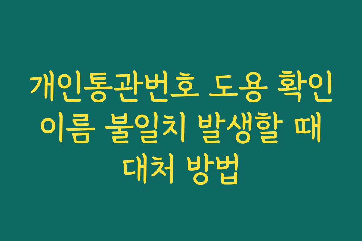 개인통관번호 도용 확인 이름 불일치 발생할 때 대처 방법