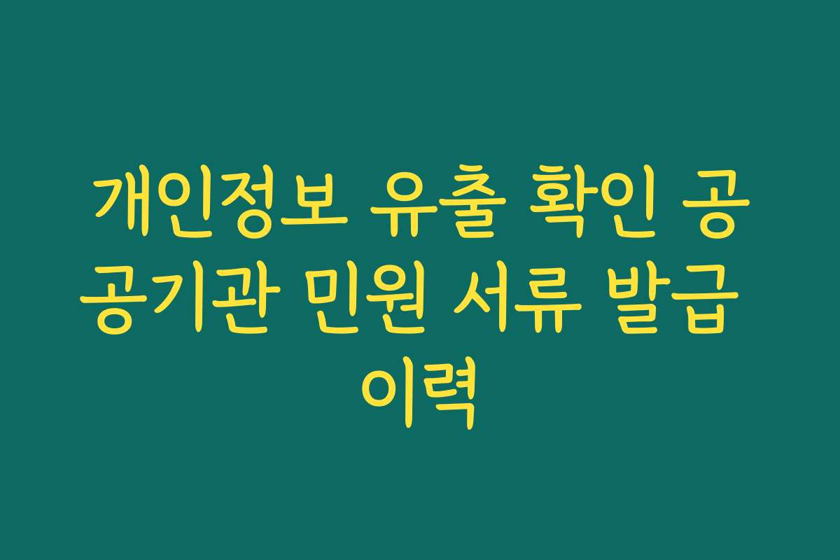 개인정보 유출 확인 공공기관 민원 서류 발급 이력