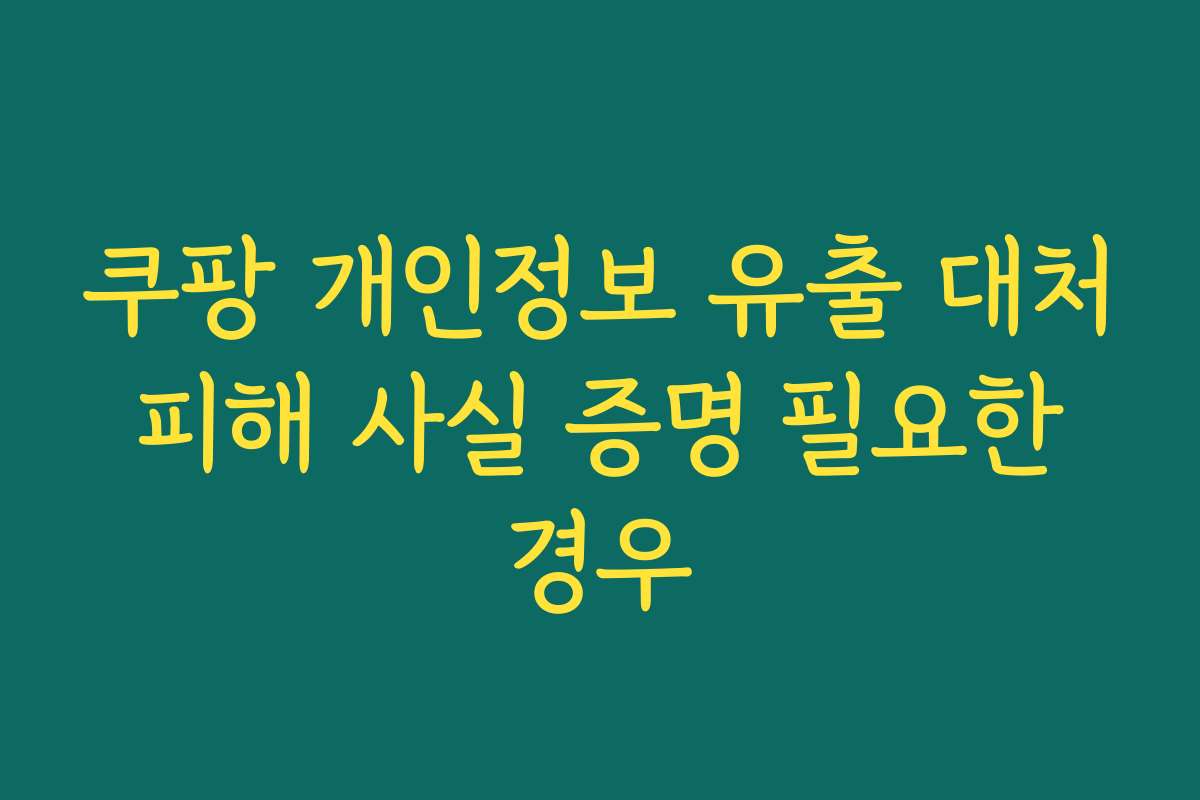 쿠팡 개인정보 유출 대처 피해 사실 증명 필요한 경우