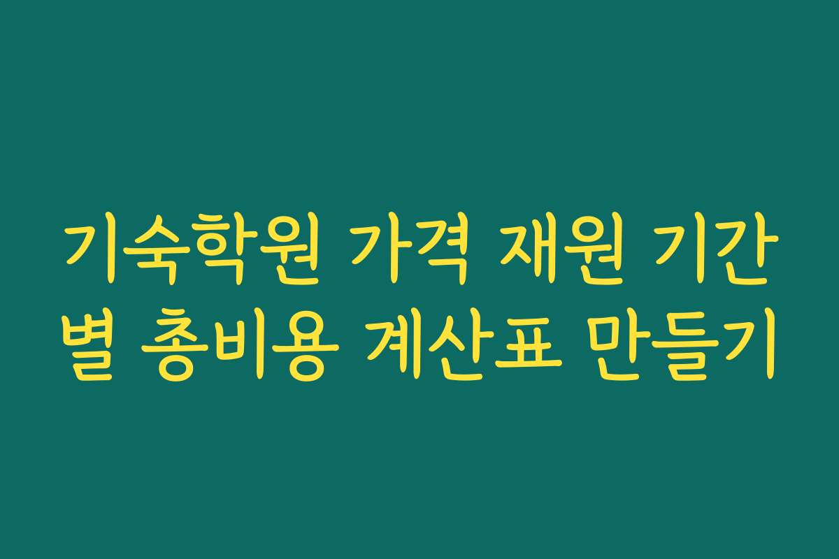 기숙학원 가격 재원 기간별 총비용 계산표 만들기