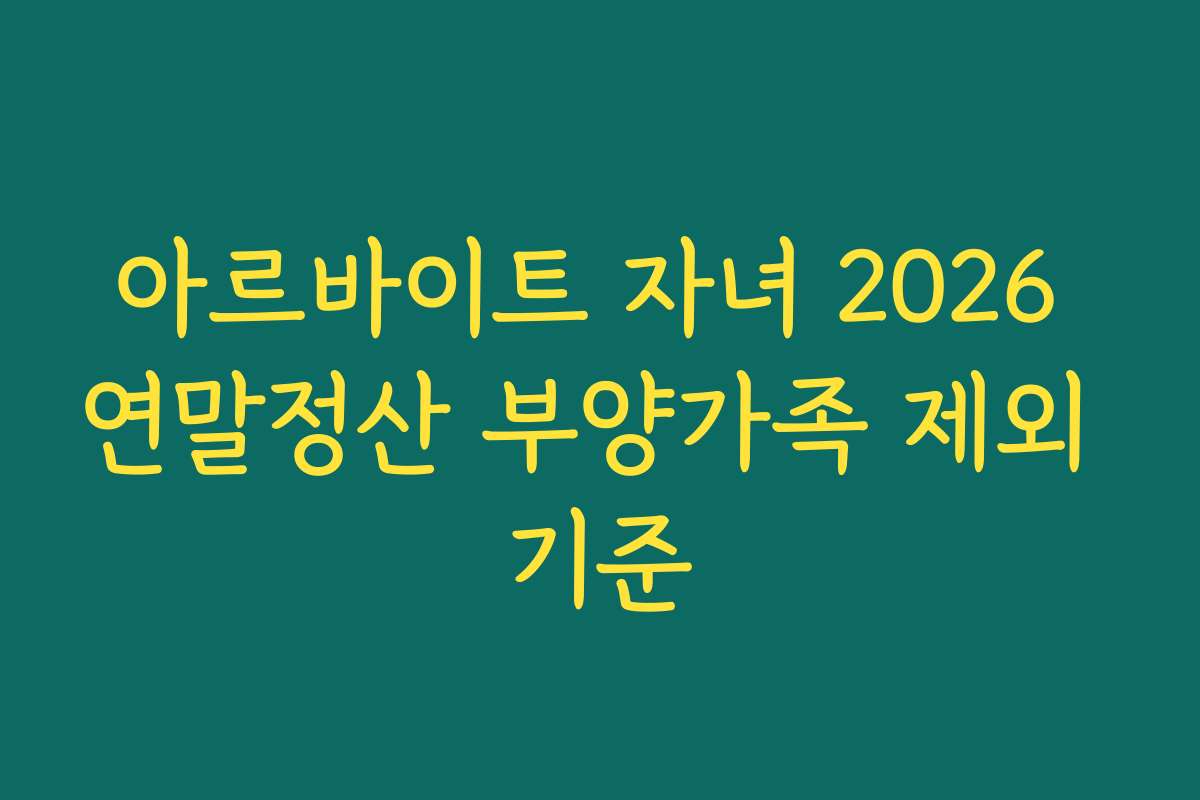 아르바이트 자녀 2026 연말정산 부양가족 제외 기준