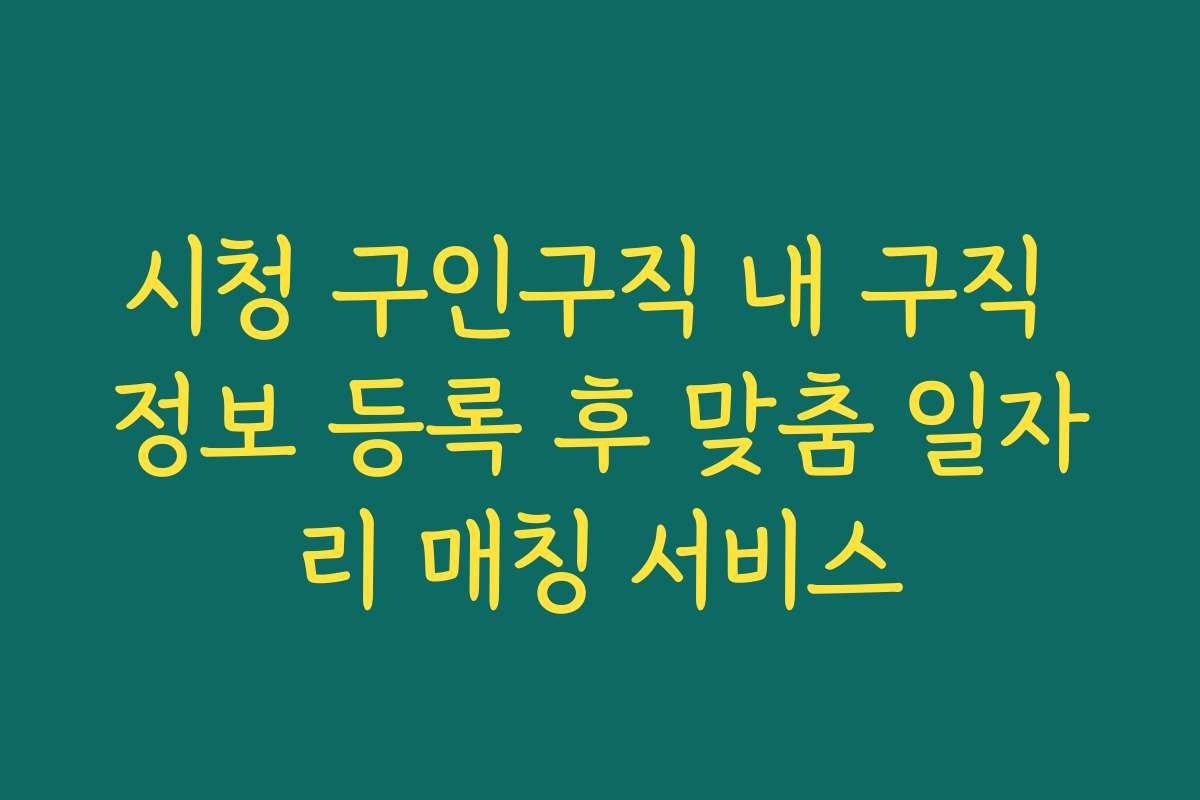 시청 구인구직 내 구직 정보 등록 후 맞춤 일자리 매칭 서비스