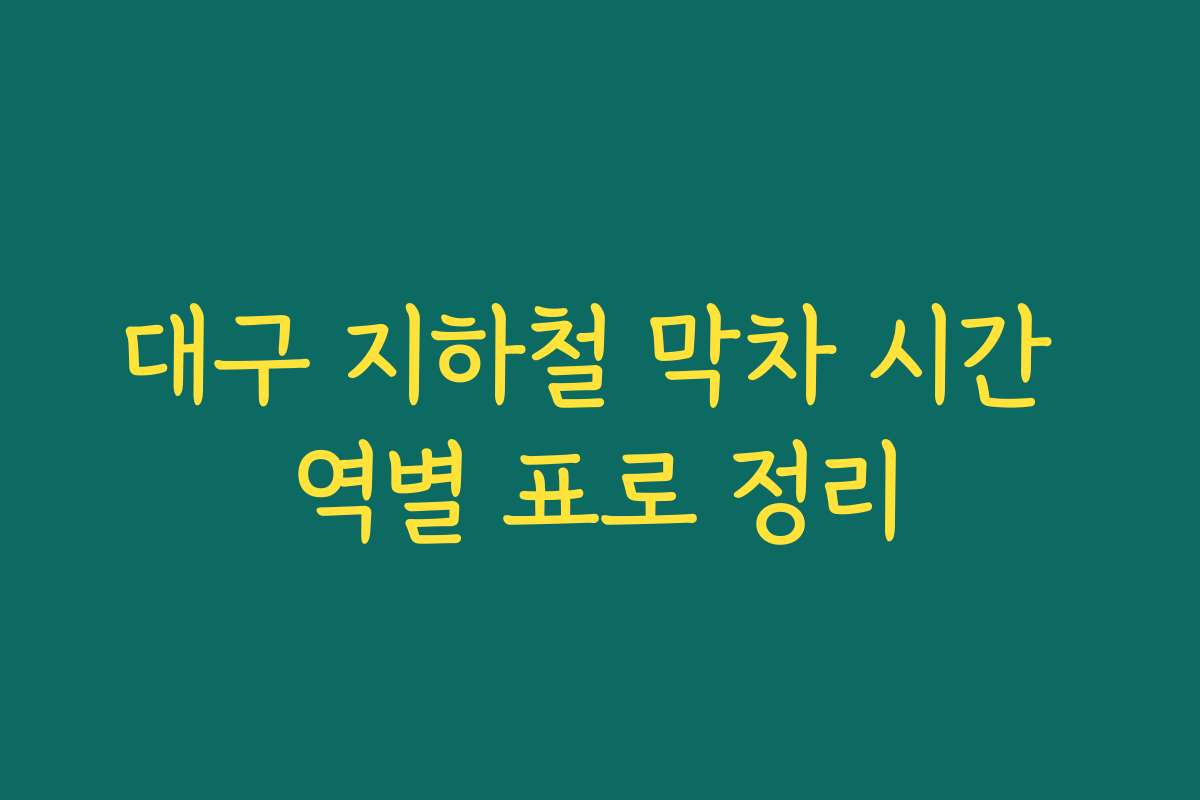 대구 지하철 막차 시간 역별 표로 정리