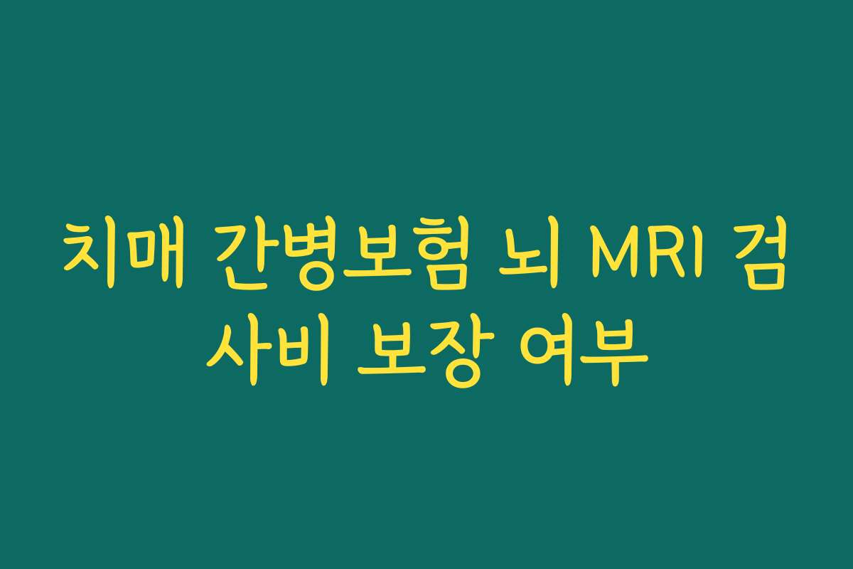 치매 간병보험 뇌 MRI 검사비 보장 여부