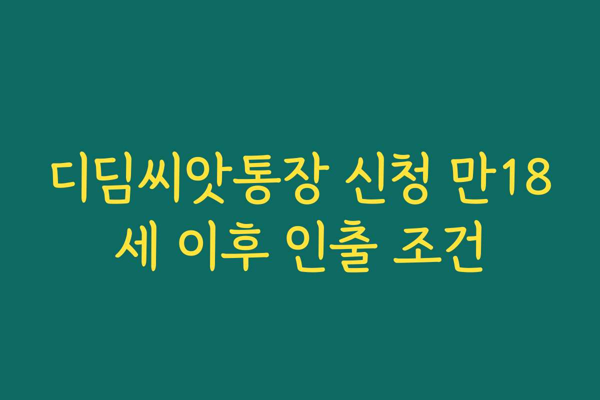 디딤씨앗통장 신청 만18세 이후 인출 조건