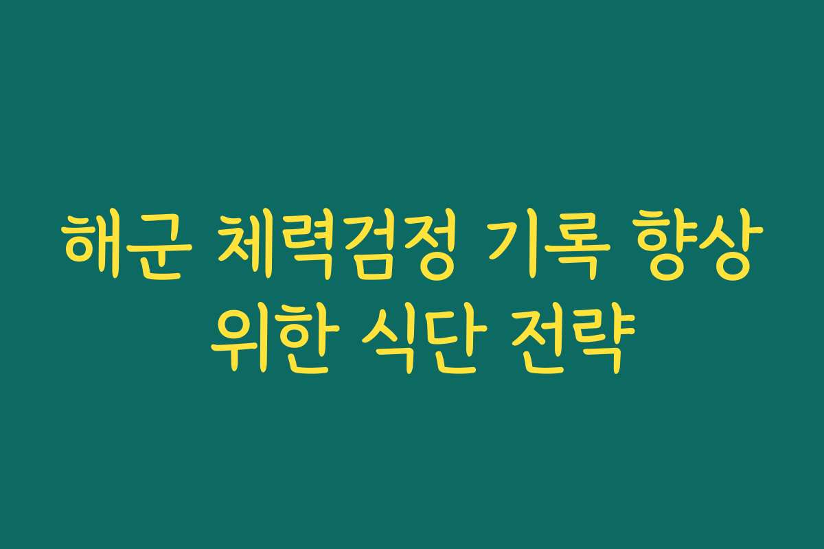 해군 체력검정 기록 향상 위한 식단 전략