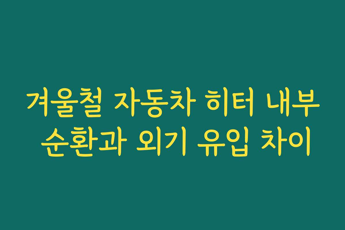 겨울철 자동차 히터 내부 순환과 외기 유입 차이