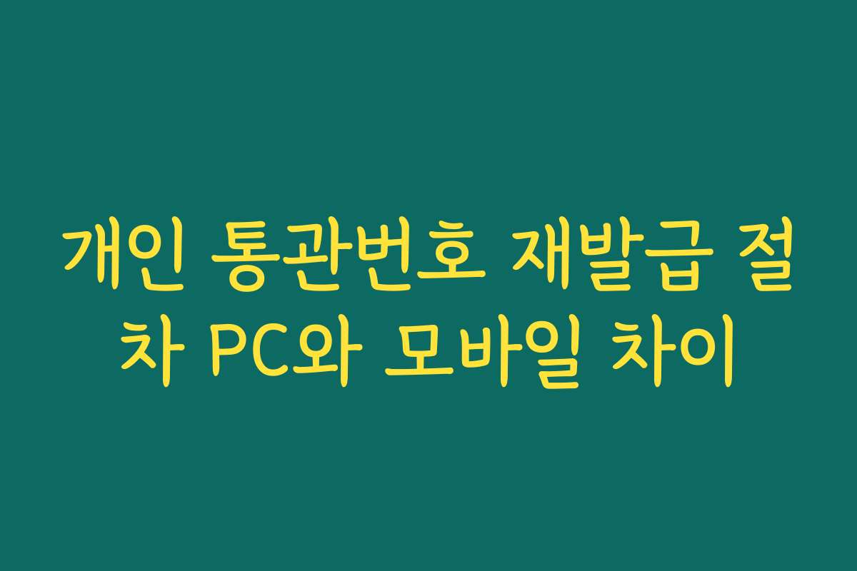 개인 통관번호 재발급 절차 PC와 모바일 차이