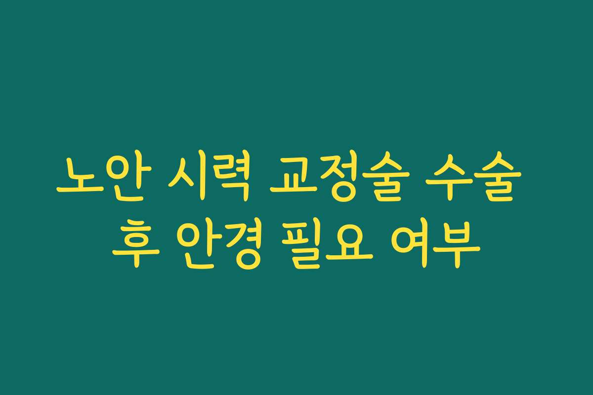 노안 시력 교정술 수술 후 안경 필요 여부