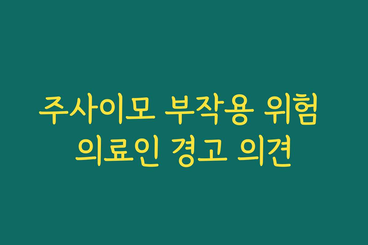 주사이모 부작용 위험 의료인 경고 의견