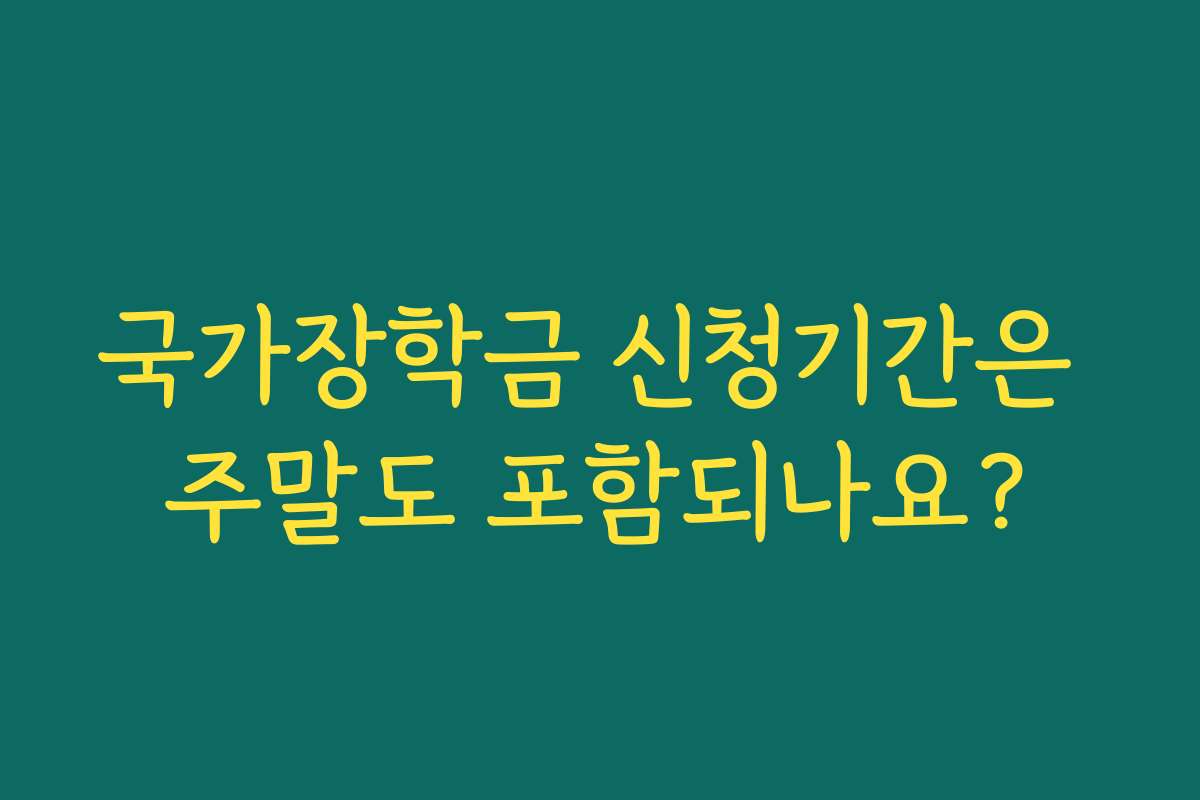 국가장학금 신청기간은 주말도 포함되나요?