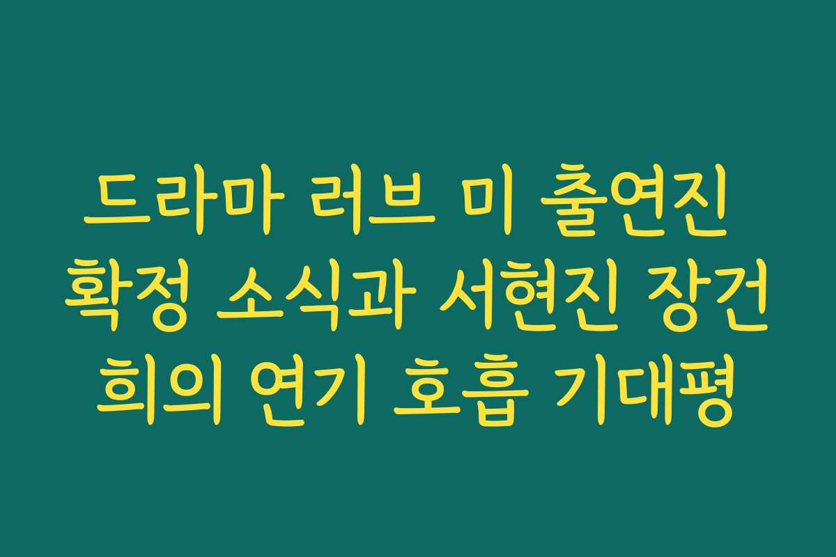 드라마 러브 미 출연진 확정 소식과 서현진 장건희의 연기 호흡 기대평