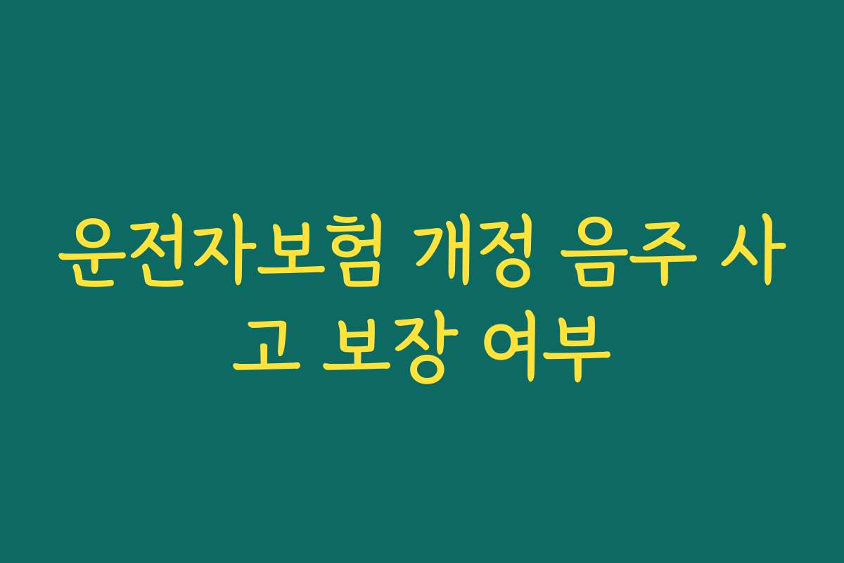 운전자보험 개정 음주 사고 보장 여부