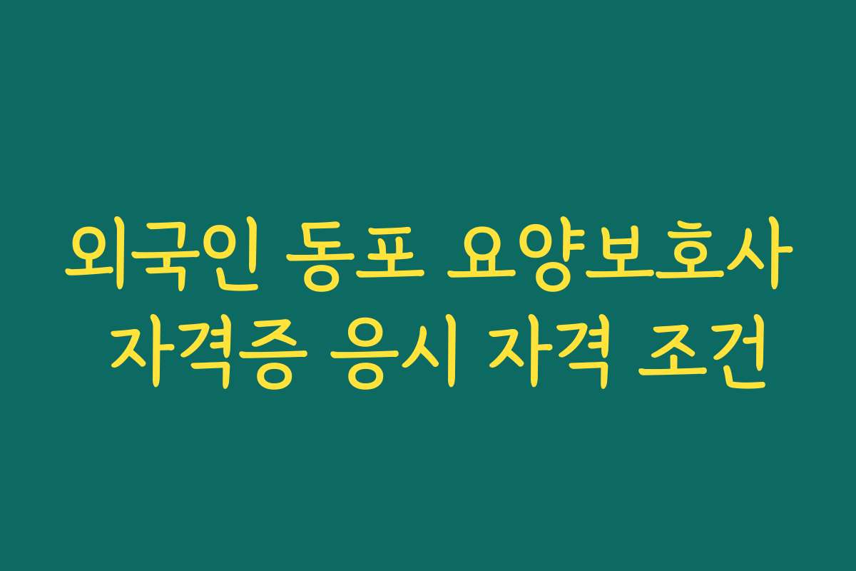 외국인 동포 요양보호사 자격증 응시 자격 조건