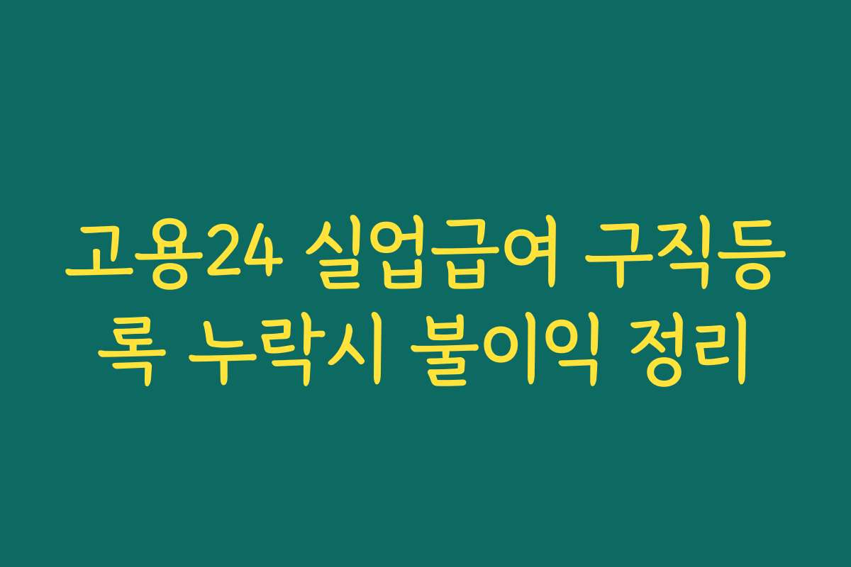 고용24 실업급여 구직등록 누락시 불이익 정리