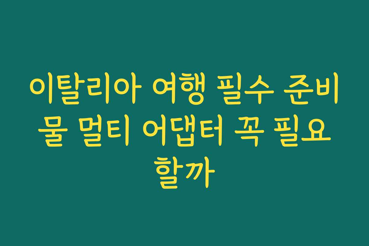 이탈리아 여행 필수 준비물 멀티 어댑터 꼭 필요할까