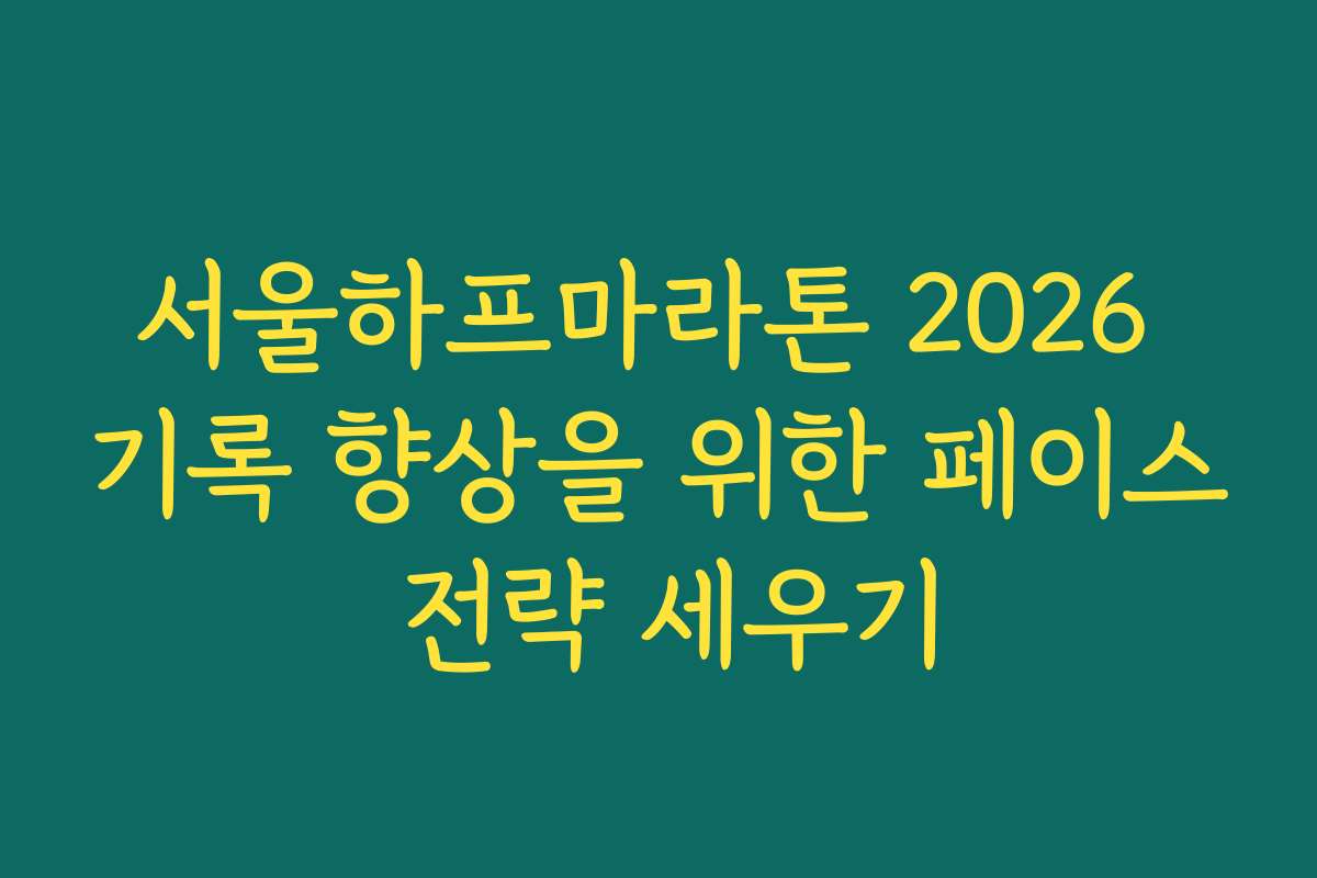 서울하프마라톤 2026 기록 향상을 위한 페이스 전략 세우기