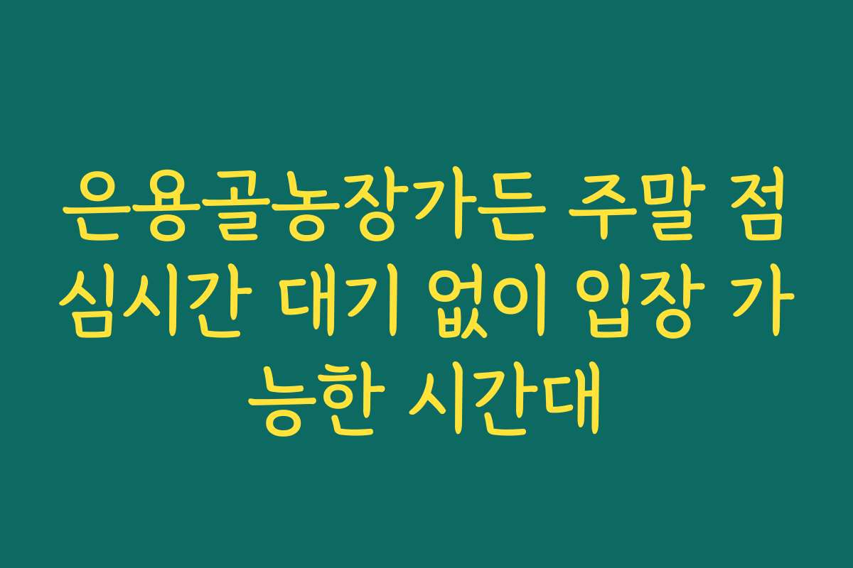 은용골농장가든 주말 점심시간 대기 없이 입장 가능한 시간대