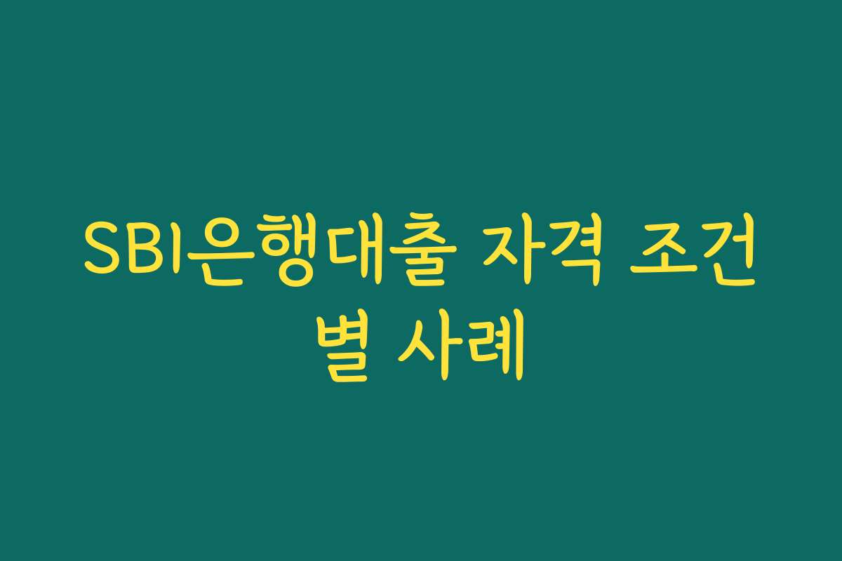 SBI은행대출 자격 조건별 사례
