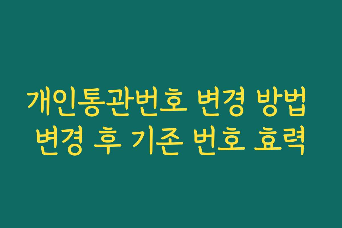 개인통관번호 변경 방법 변경 후 기존 번호 효력