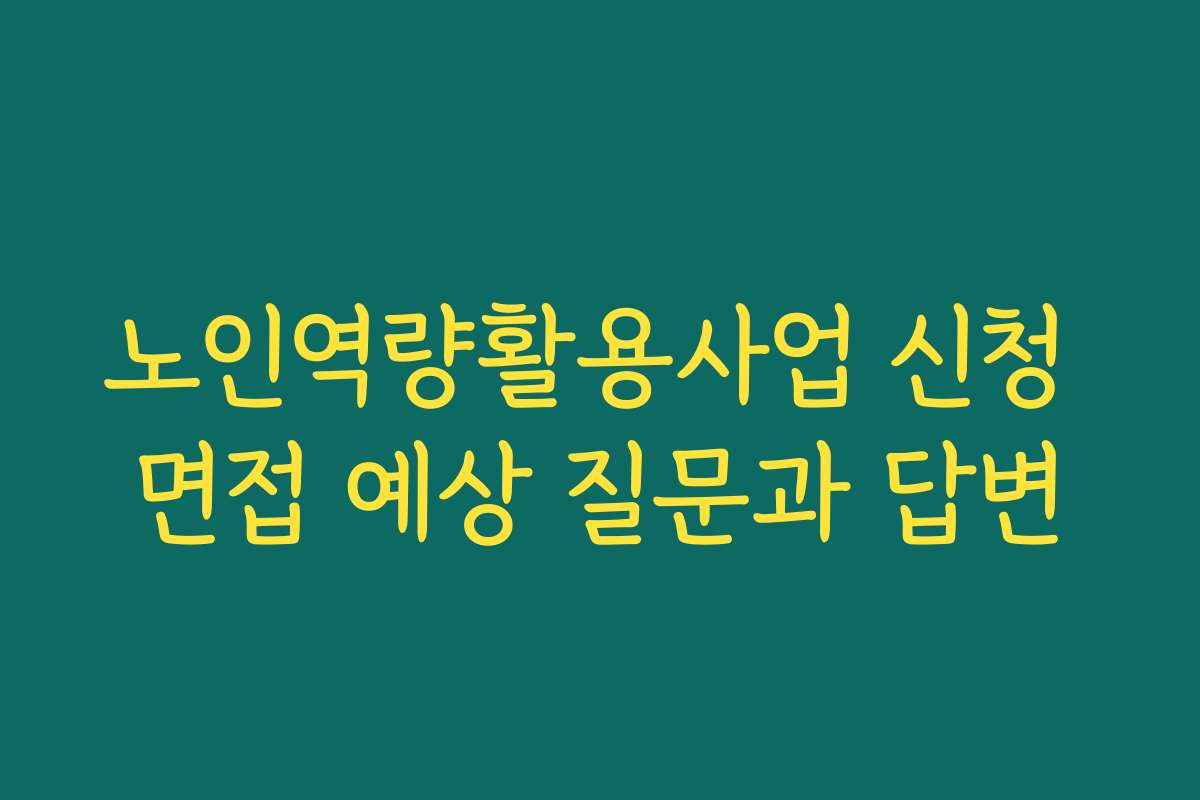 노인역량활용사업 신청 면접 예상 질문과 답변