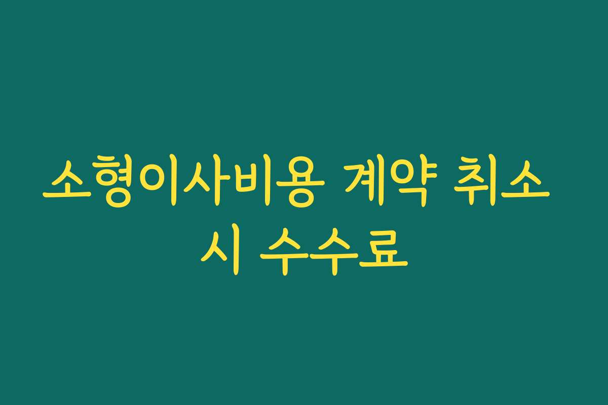 소형이사비용 계약 취소 시 수수료