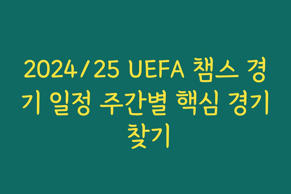 2024/25 UEFA 챔스 경기 일정 주간별 핵심 경기 찾기