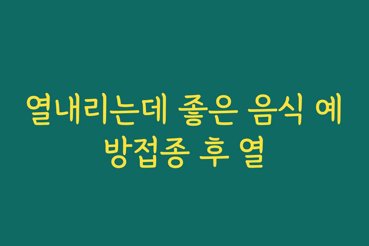 열내리는데 좋은 음식 예방접종 후 열