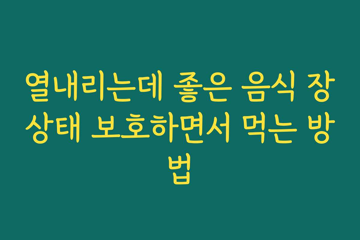 열내리는데 좋은 음식 장상태 보호하면서 먹는 방법