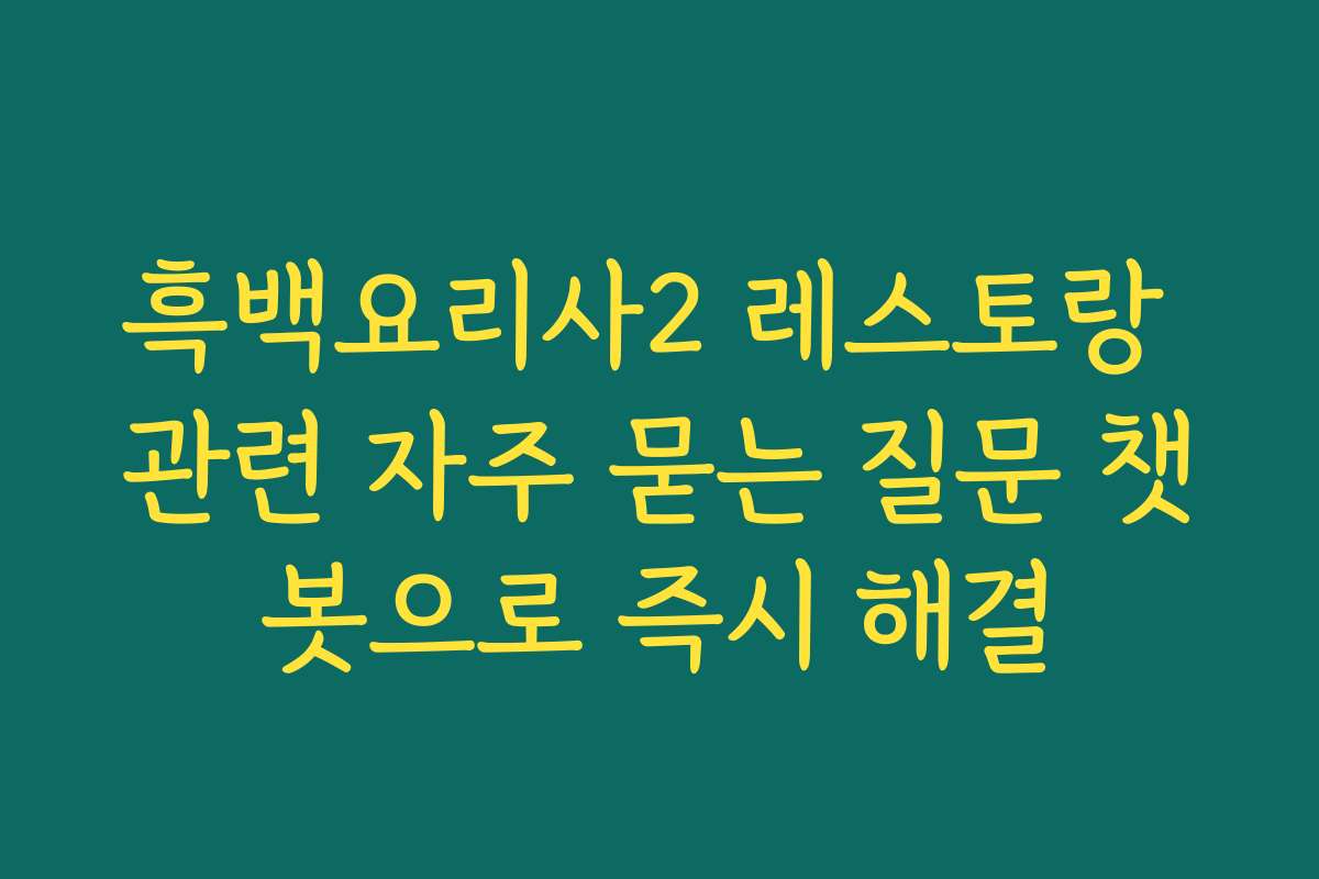 흑백요리사2 레스토랑 관련 자주 묻는 질문 챗봇으로 즉시 해결