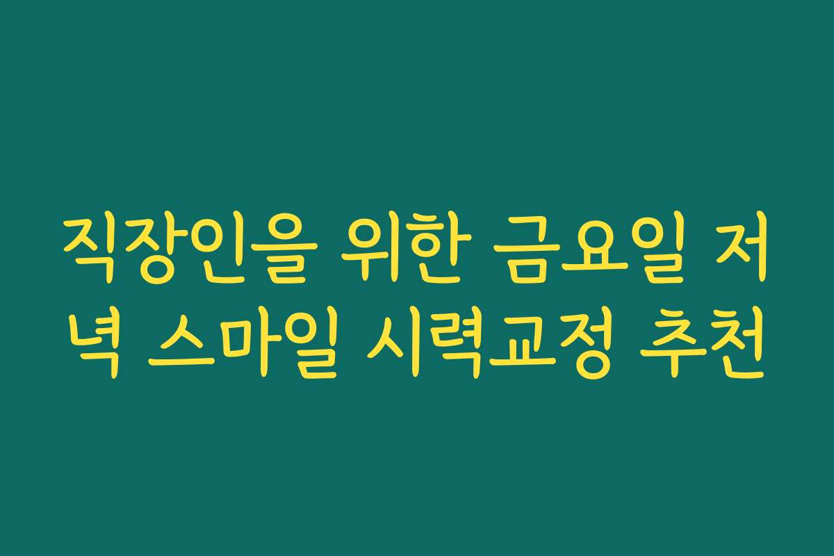 직장인을 위한 금요일 저녁 스마일 시력교정 추천