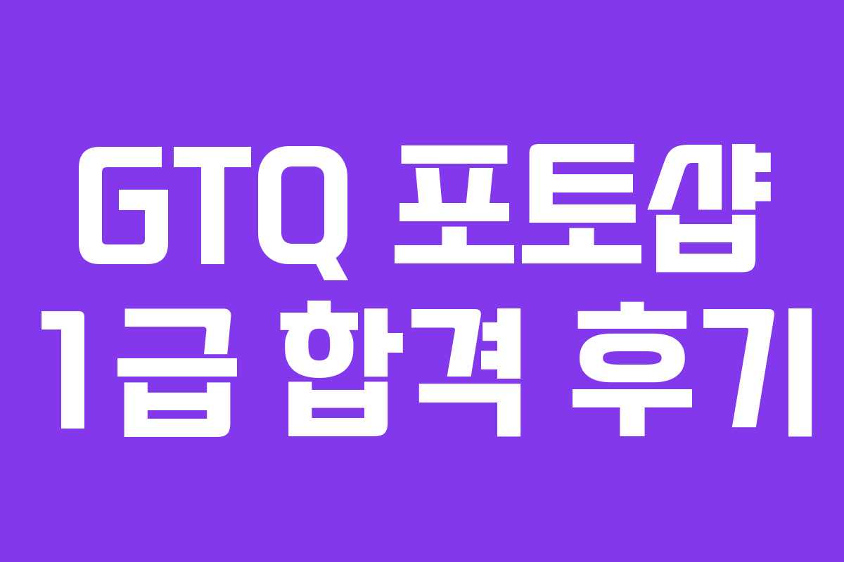 GTQ 포토샵 1급 합격 후기