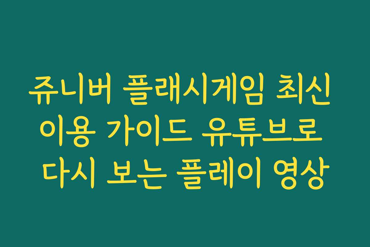 쥬니버 플래시게임 최신 이용 가이드 유튜브로 다시 보는 플레이 영상