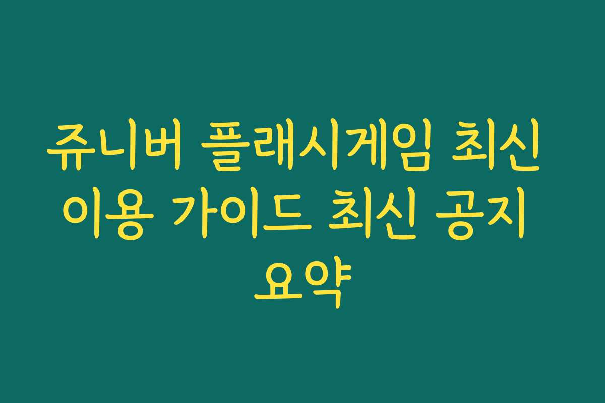 쥬니버 플래시게임 최신 이용 가이드 최신 공지 요약