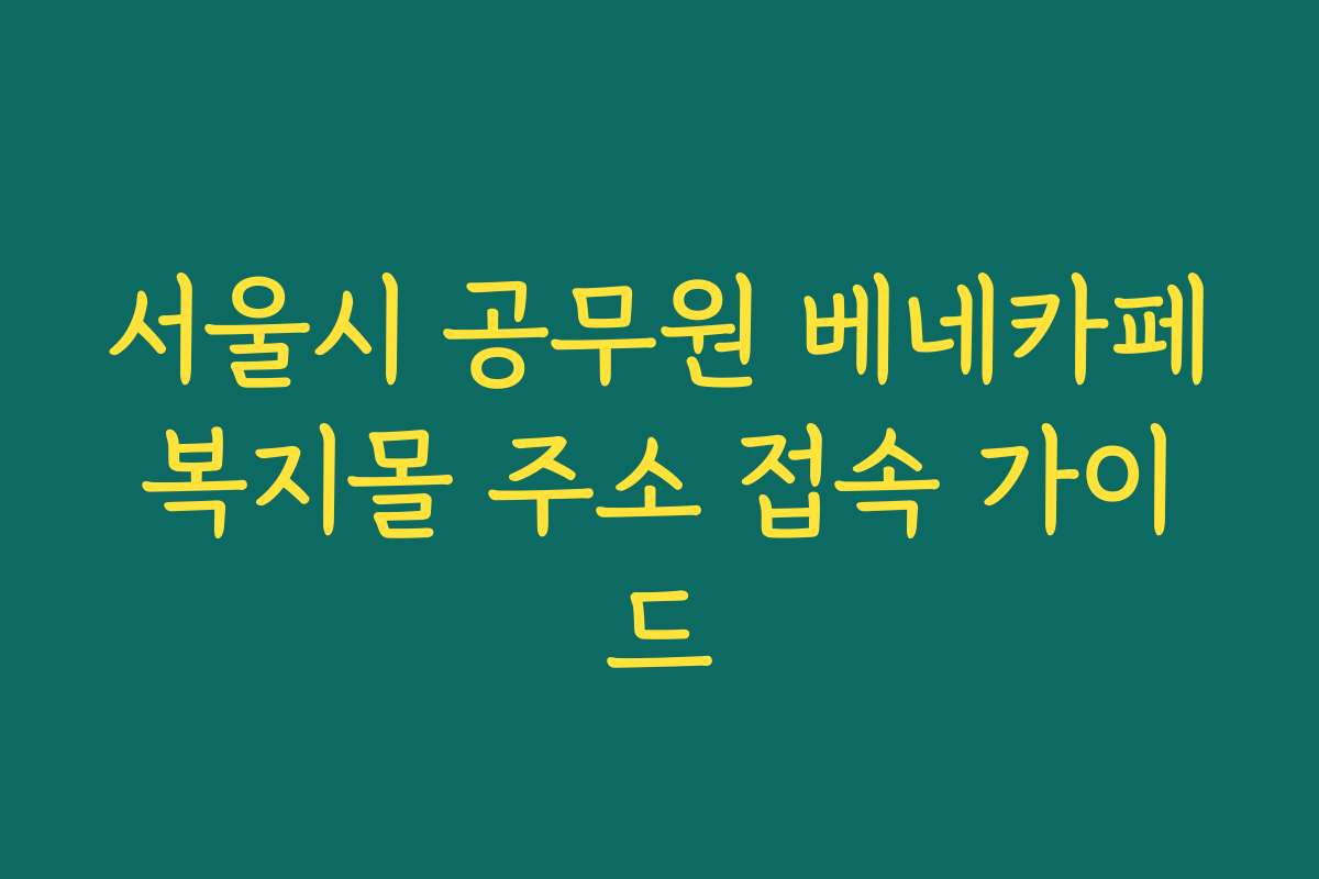 서울시 공무원 베네카페복지몰 주소 접속 가이드