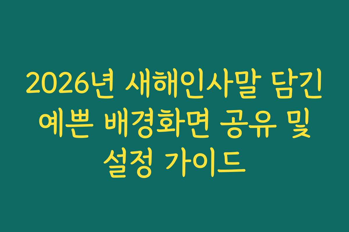 2026년 새해인사말 담긴 예쁜 배경화면 공유 및 설정 가이드