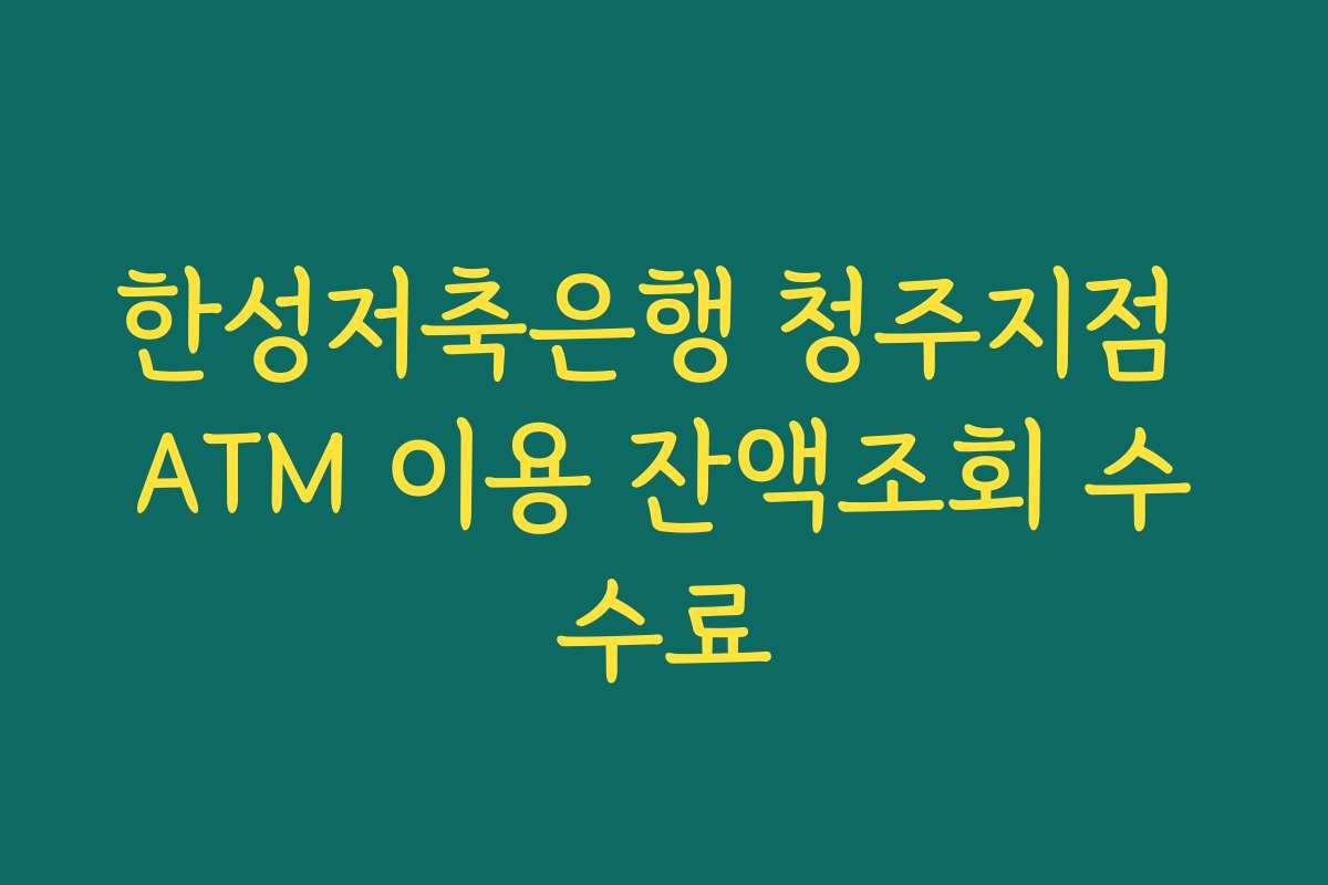 한성저축은행 청주지점 ATM 이용 잔액조회 수수료