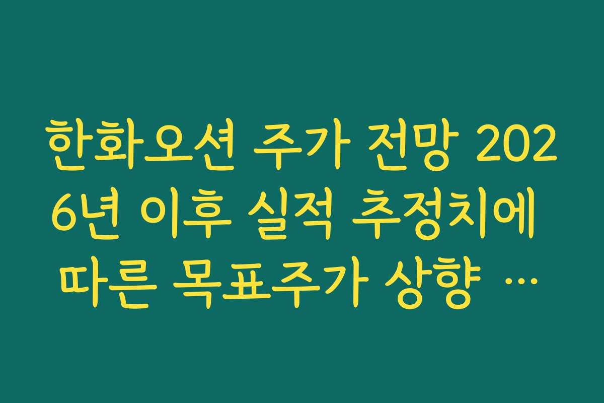한화오션 주가 전망 2026년 이후 실적 추정치에 따른 목표주가 상향 여지 판단