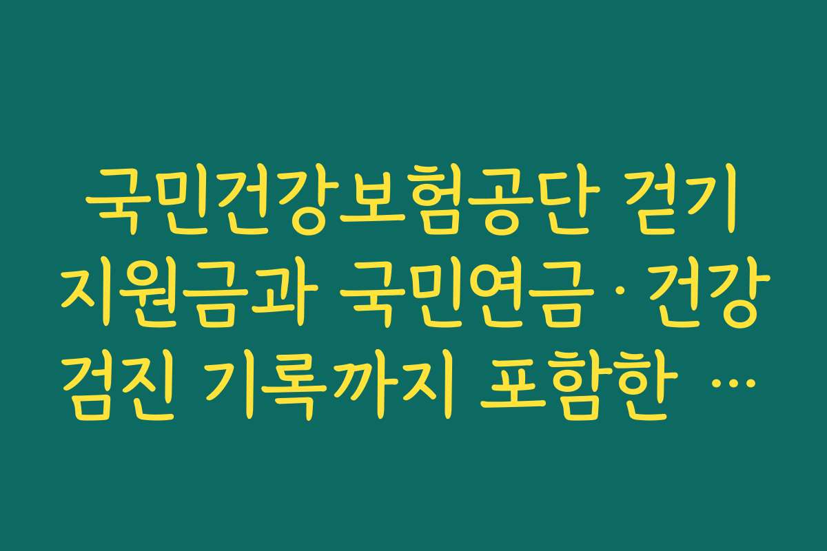국민건강보험공단 걷기지원금과 국민연금·건강검진 기록까지 포함한 건강 자산 관리법
