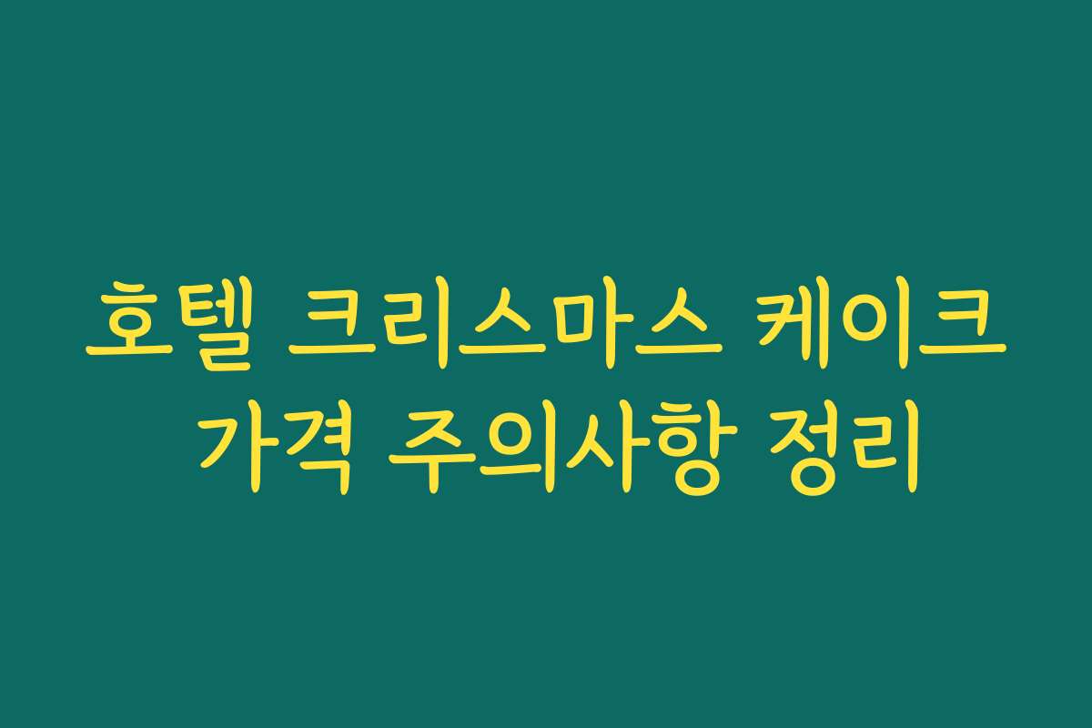 호텔 크리스마스 케이크 가격 주의사항 정리 호텔 크리스마스 케이크 가격 주의사항 정리