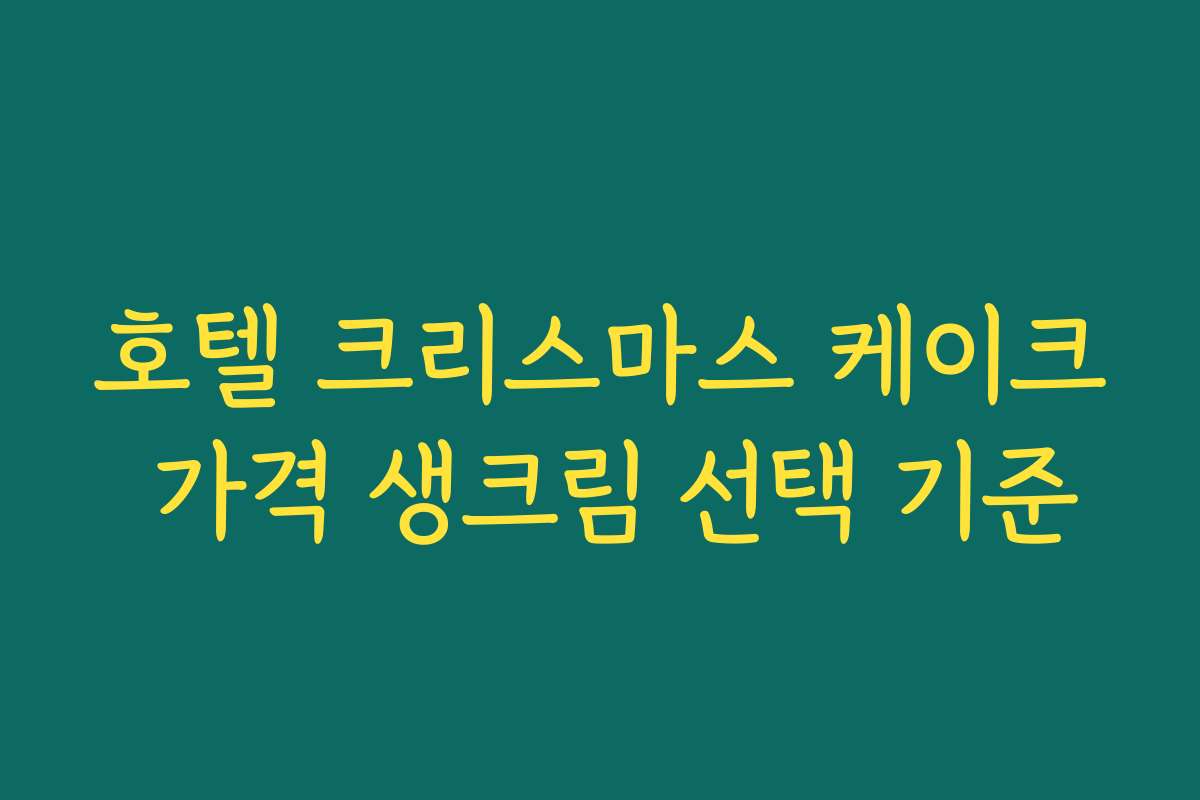 호텔 크리스마스 케이크 가격 생크림 선택 기준