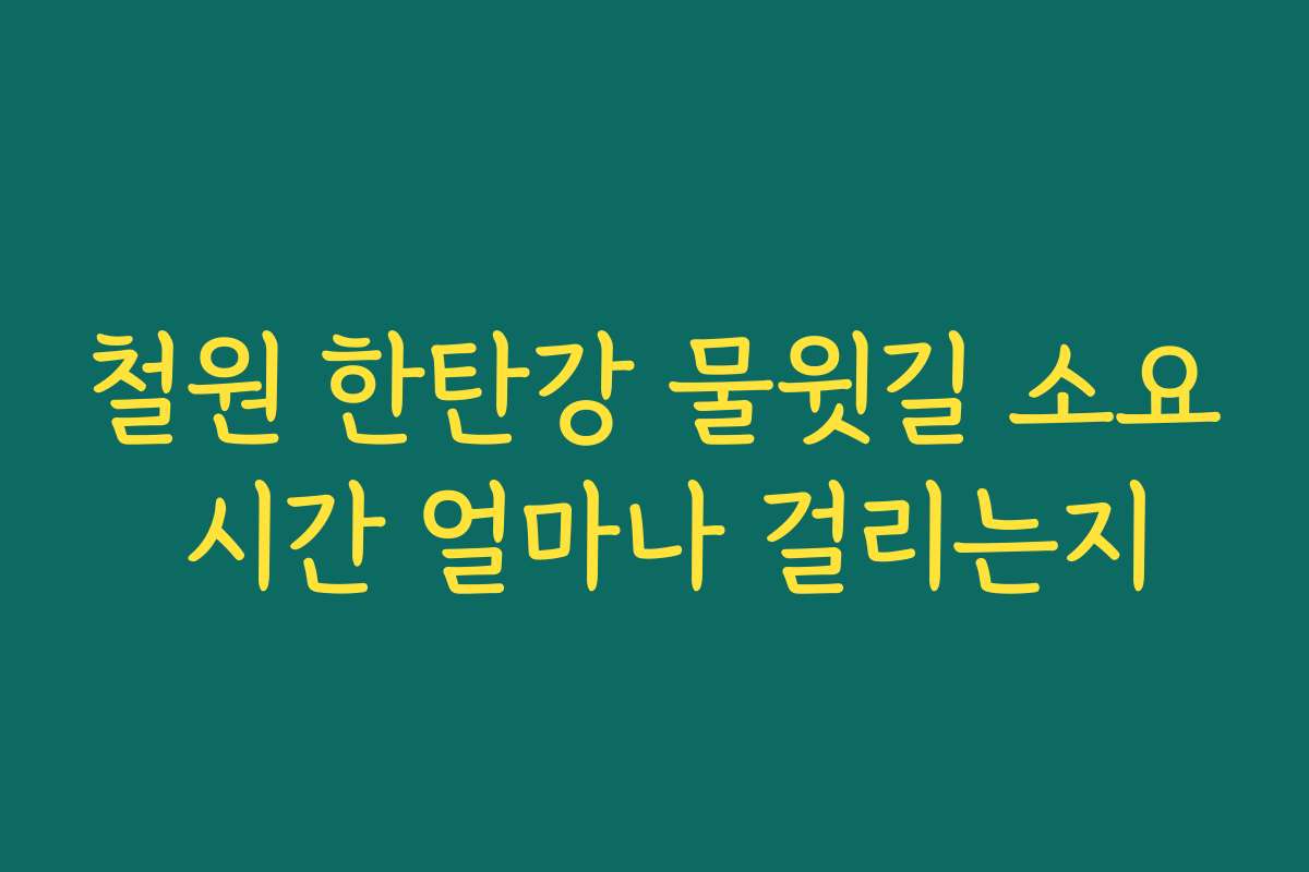 철원 한탄강 물윗길 소요 시간 얼마나 걸리는지