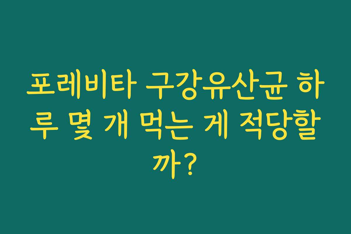 포레비타 구강유산균 하루 몇 개 먹는 게 적당할까?