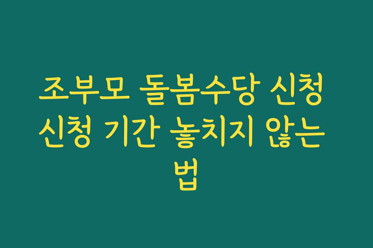 조부모 돌봄수당 신청 신청 기간 놓치지 않는 법