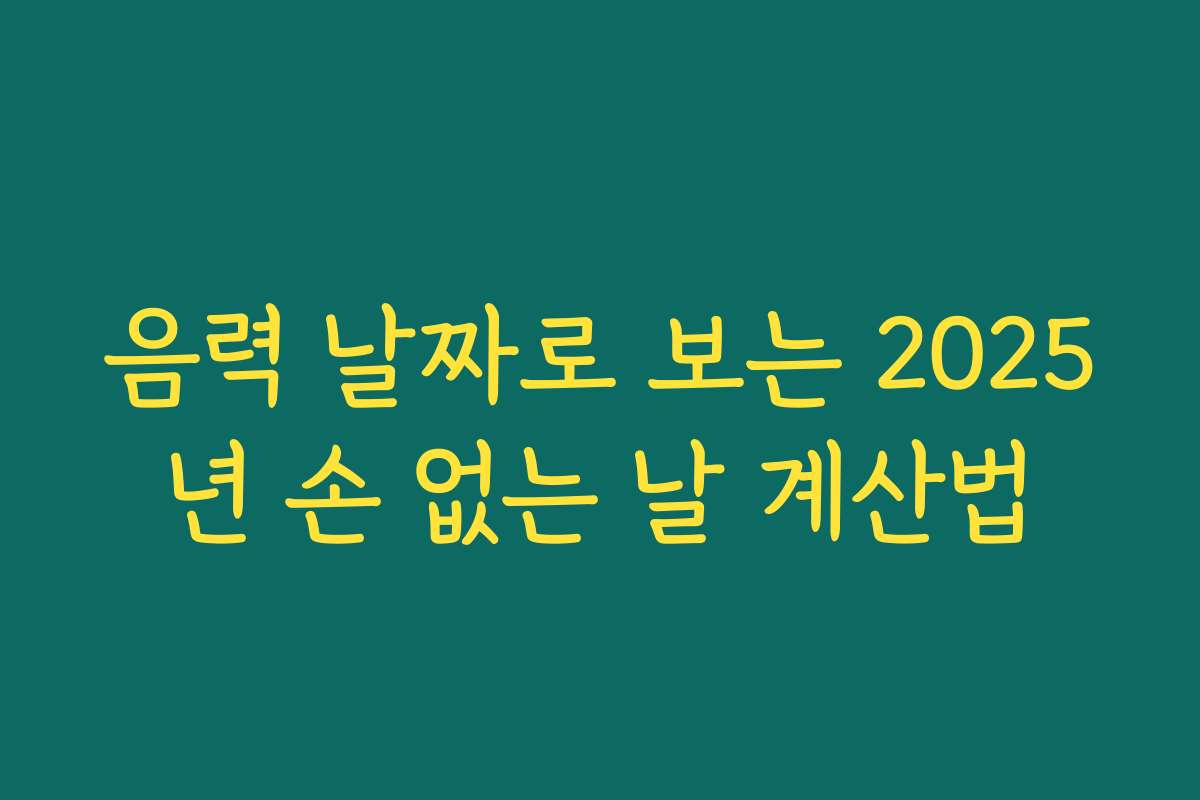 음력 날짜로 보는 2025년 손 없는 날 계산법 음력 날짜로 보는 2025년 손 없는 날 계산법