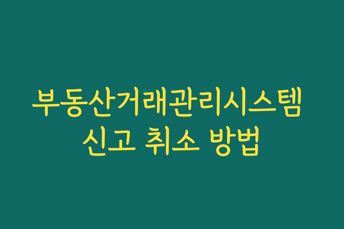 부동산거래관리시스템 신고 취소 방법